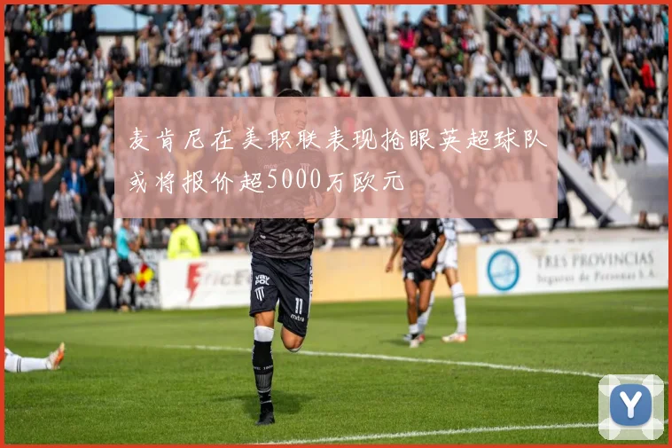 麦肯尼在美职联表现抢眼英超球队或将报价超5000万欧元