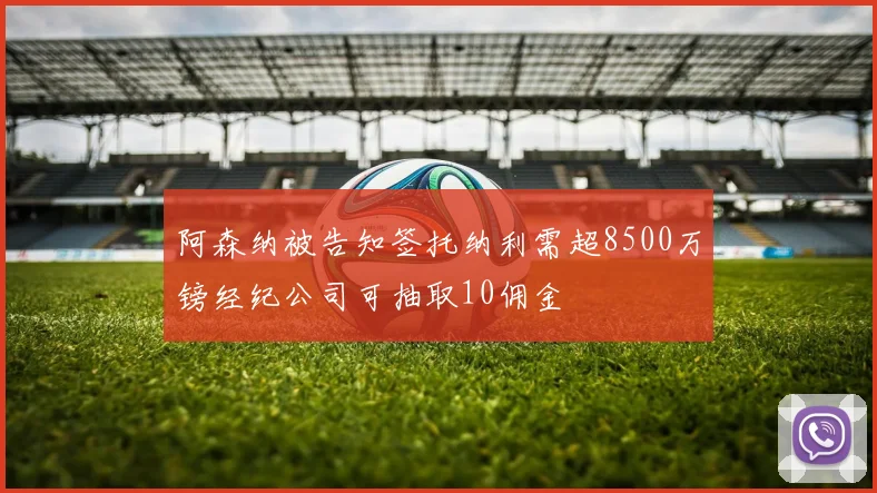 阿森纳被告知签托纳利需超8500万镑经纪公司可抽取10佣金
