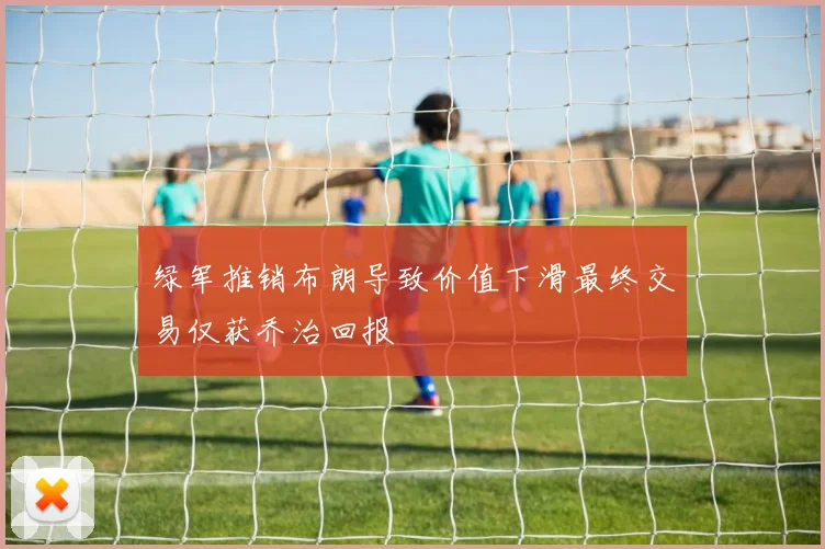 绿军推销布朗导致价值下滑最终交易仅获乔治回报