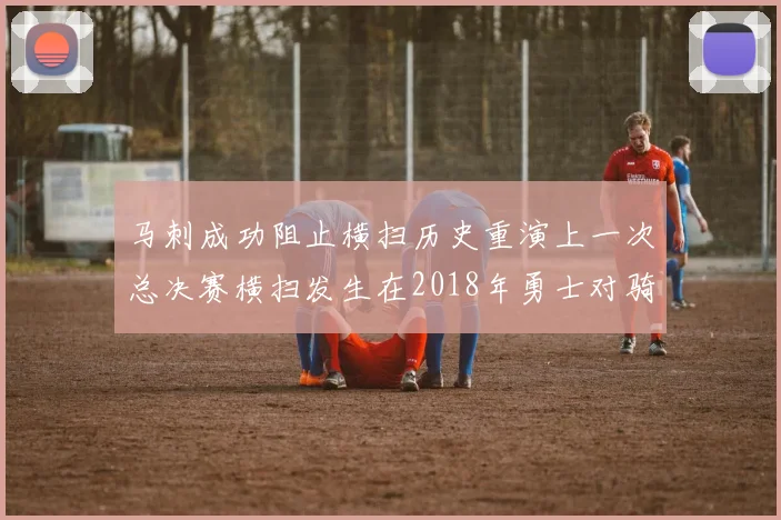 马刺成功阻止横扫历史重演上一次总决赛横扫发生在2018年勇士对骑士