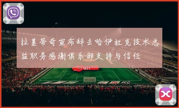拉基蒂奇宣布辞去哈伊杜克技术总监职务感谢俱乐部支持与信任